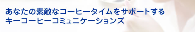 あなたの素敵なコーヒータイムをサポートするキーコーヒーコミュニケーションズ