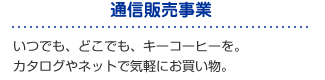 「通信販売事業」いつでも、どこでも、キーコーヒーを。カタログやネットで気軽にお買い物。